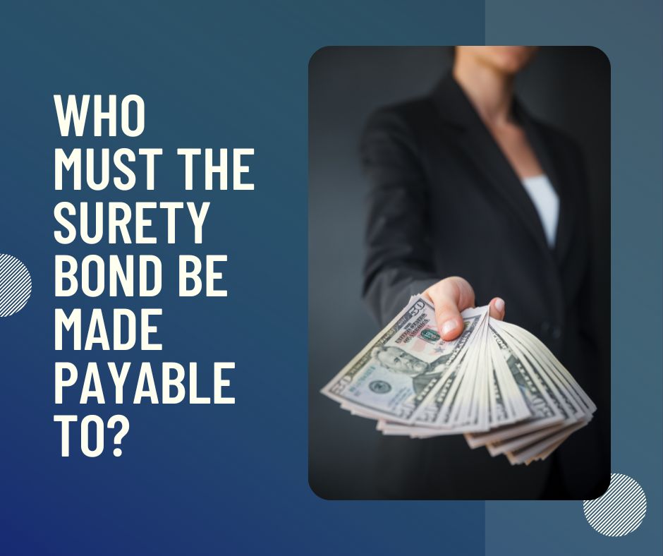Who must the Surety Bond be made payable to? A concept of a busineness woman paying for the surety bond.